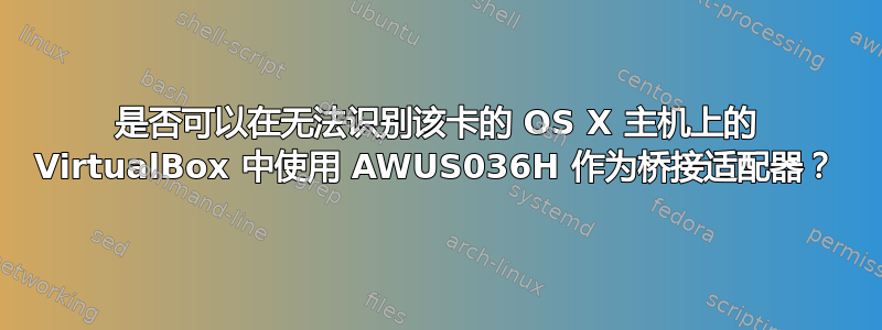 是否可以在无法识别该卡的 OS X 主机上的 VirtualBox 中使用 AWUS036H 作为桥接适配器？