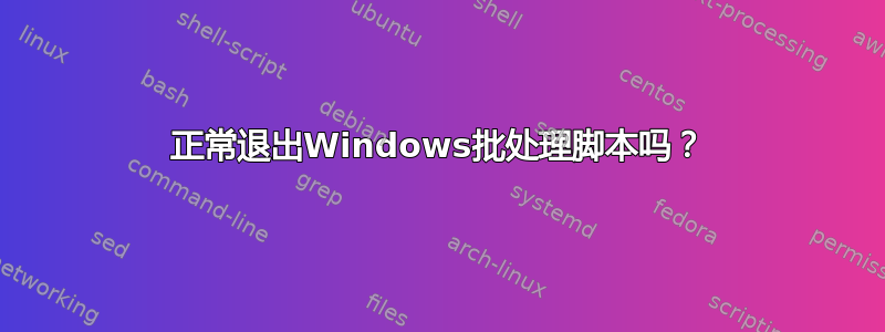 正常退出Windows批处理脚本吗？