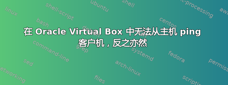 在 Oracle Virtual Box 中无法从主机 ping 客户机，反之亦然