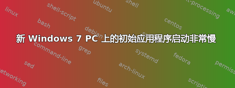 新 Windows 7 PC 上的初始应用程序启动非常慢