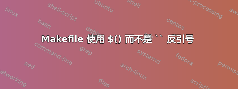 Makefile 使用 $() 而不是 `` 反引号