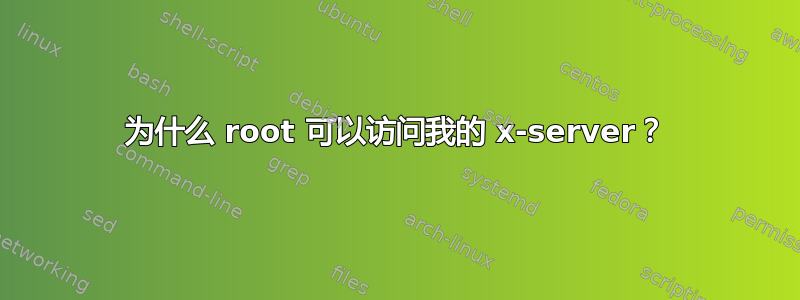 为什么 root 可以访问我的 x-server？