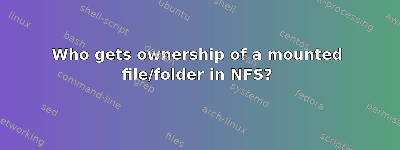 Who gets ownership of a mounted file/folder in NFS?