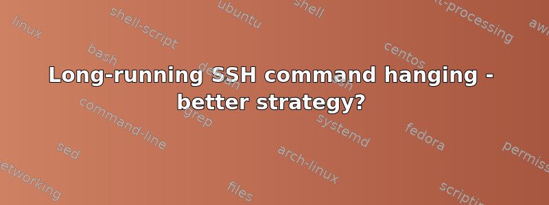 Long-running SSH command hanging - better strategy?