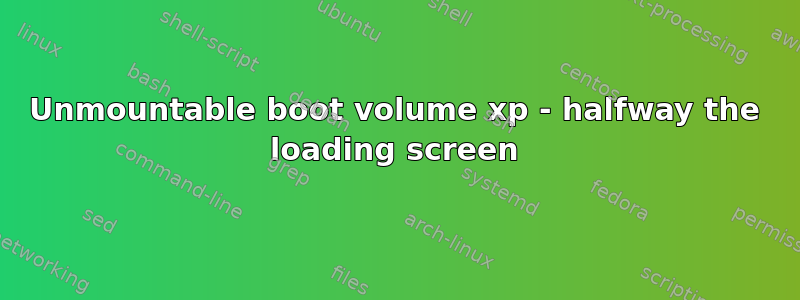 Unmountable boot volume xp - halfway the loading screen