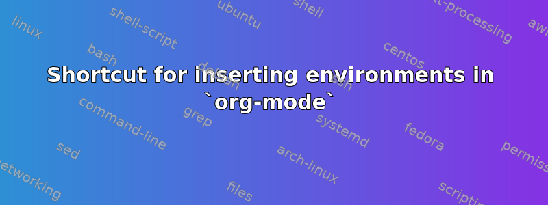 Shortcut for inserting environments in `org-mode`