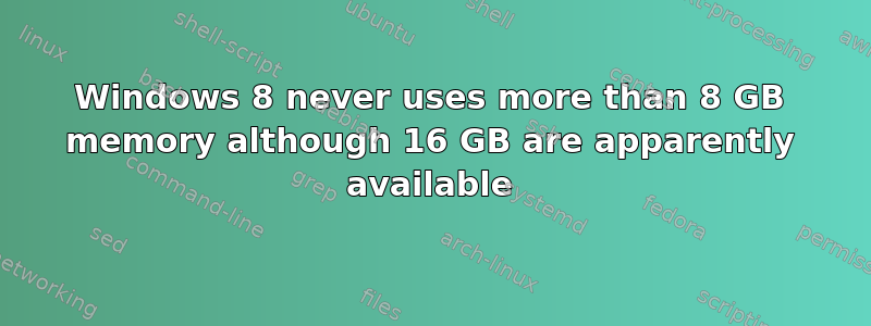 Windows 8 never uses more than 8 GB memory although 16 GB are apparently available