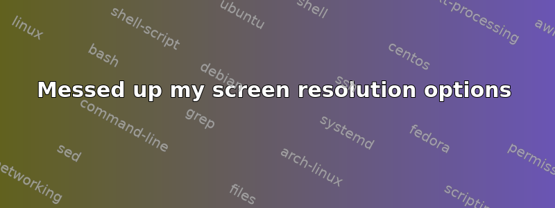 Messed up my screen resolution options