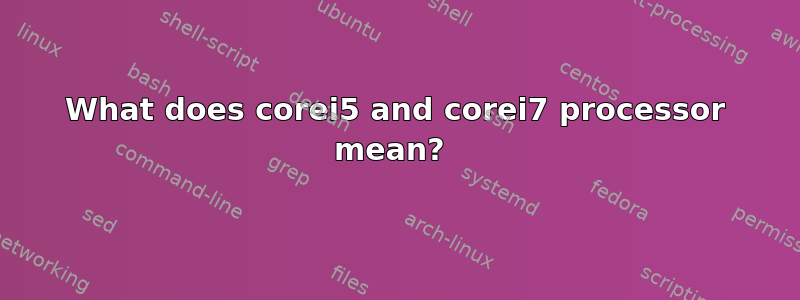 What does corei5 and corei7 processor mean? 