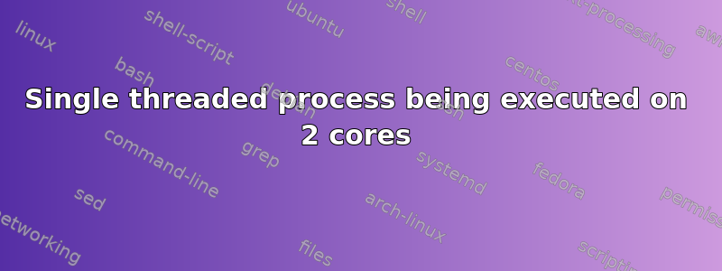 Single threaded process being executed on 2 cores