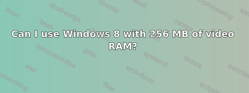 Can I use Windows 8 with 256 MB of video RAM?