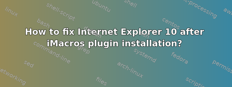 How to fix Internet Explorer 10 after iMacros plugin installation?