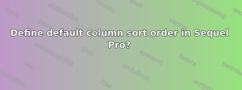 Define default column sort order in Sequel Pro?