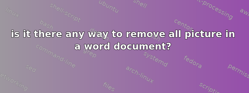 is it there any way to remove all picture in a word document?