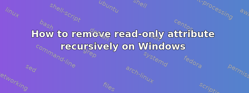 How to remove read-only attribute recursively on Windows