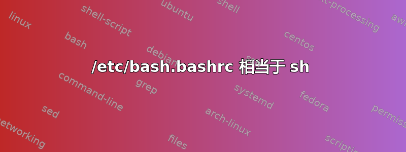 /etc/bash.bashrc 相当于 sh