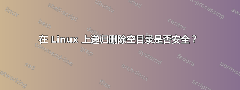 在 Linux 上递归删除空目录是否安全？