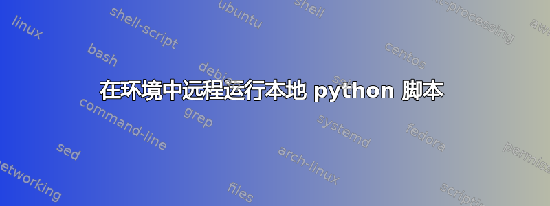 在环境中远程运行本地 python 脚本