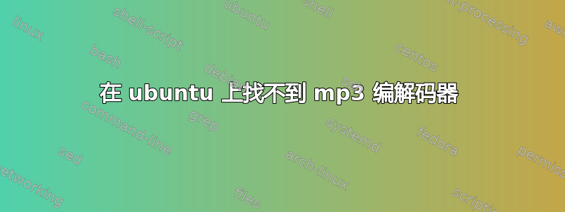 在 ubuntu 上找不到 mp3 编解码器