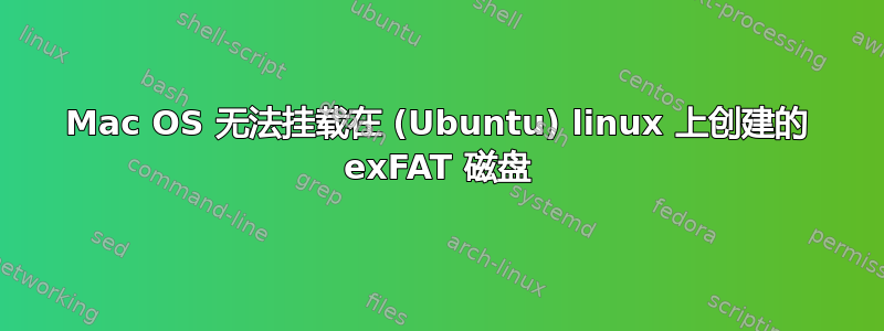 Mac OS 无法挂载在 (Ubuntu) linux 上创建的 exFAT 磁盘