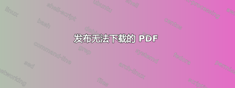 发布无法下载的 PDF