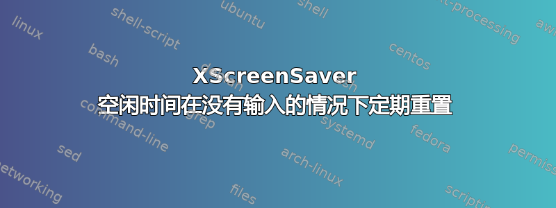 XScreenSaver 空闲时间在没有输入的情况下定期重置