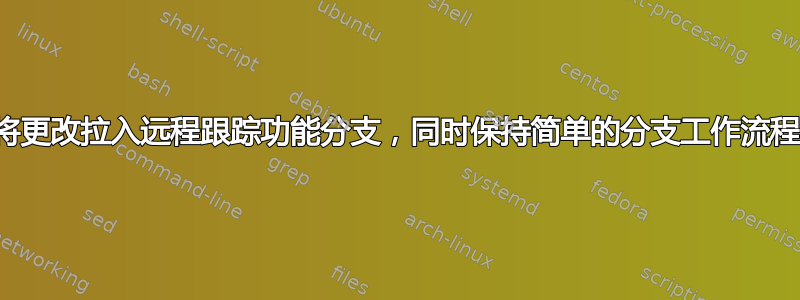 将更改拉入远程跟踪功能分支，同时保持简单的分支工作流程