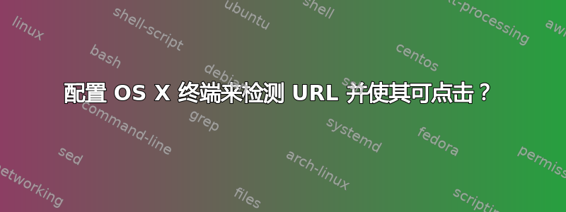 配置 OS X 终端来检测 URL 并使其可点击？