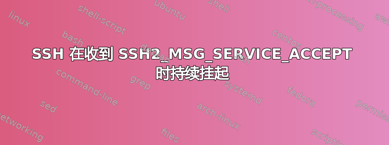 SSH 在收到 SSH2_MSG_SERVICE_ACCEPT 时持续挂起