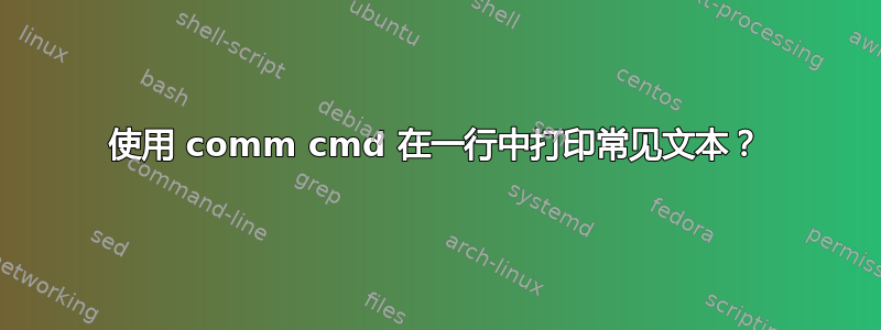 使用 comm cmd 在一行中打印常见文本？