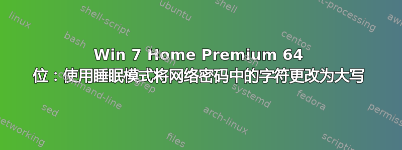 Win 7 Home Premium 64 位：使用睡眠模式将网络密码中的字符更改为大写