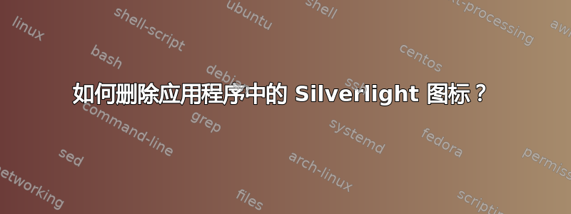 如何删除应用程序中的 Silverlight 图标？