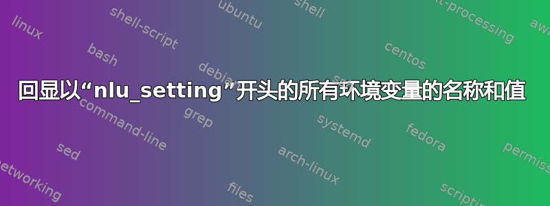 回显以“nlu_setting”开头的所有环境变量的名称和值