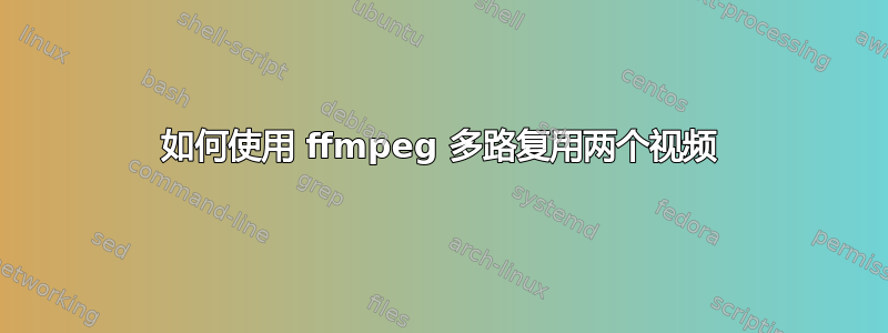 如何使用 ffmpeg 多路复用两个视频