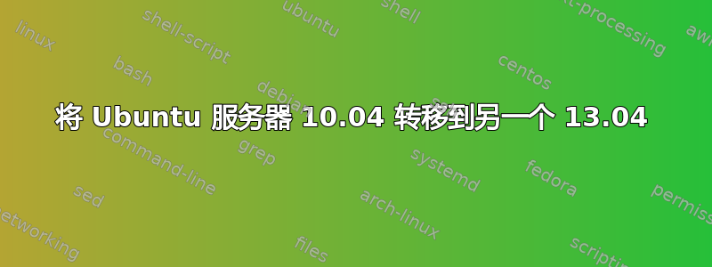 将 Ubuntu 服务器 10.04 转移到另一个 13.04