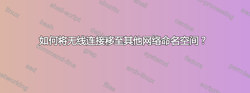 如何将无线连接移至其他网络命名空间？