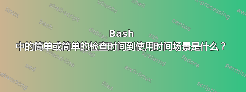 Bash 中的简单或简单的检查时间到使用时间场景是什么？