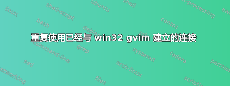 重复使用已经与 win32 gvim 建立的连接