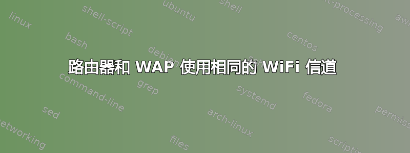 路由器和 WAP 使用相同的 WiFi 信道