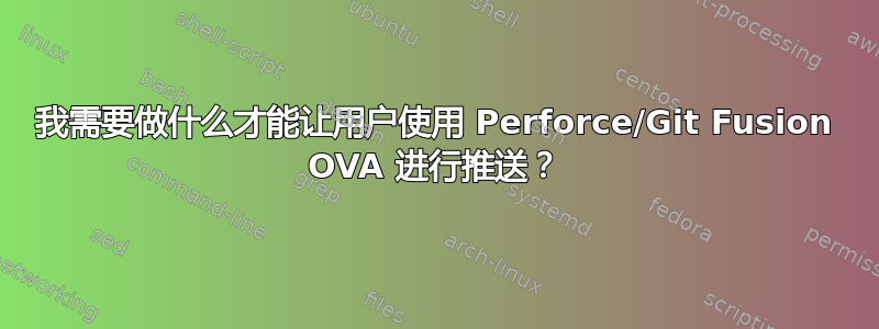 我需要做什么才能让用户使用 Perforce/Git Fusion OVA 进行推送？