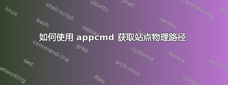 如何使用 appcmd 获取站点物理路径