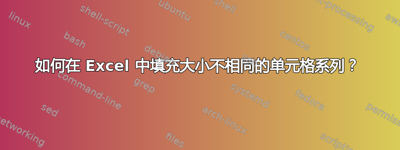 如何在 Excel 中填充大小不相同的单元格系列？