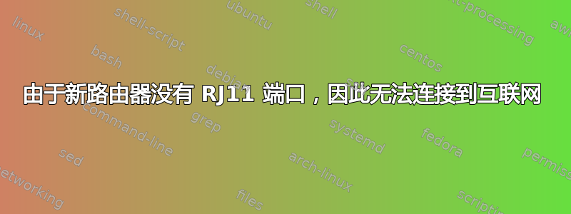 由于新路由器没有 RJ11 端口，因此无法连接到互联网