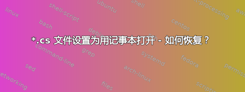 *.cs 文件设置为用记事本打开 - 如何恢复？