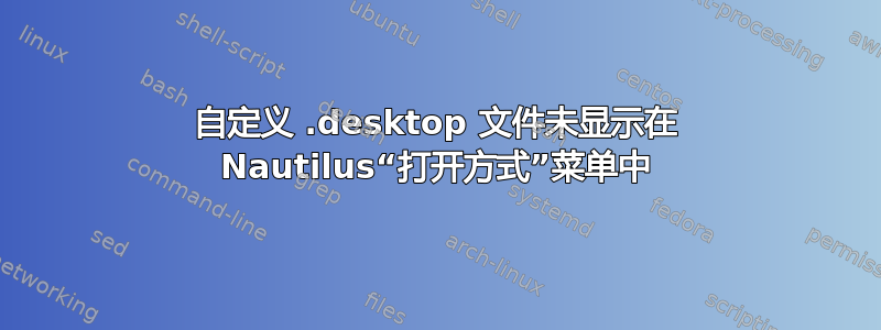 自定义 .desktop 文件未显示在 Nautilus“打开方式”菜单中