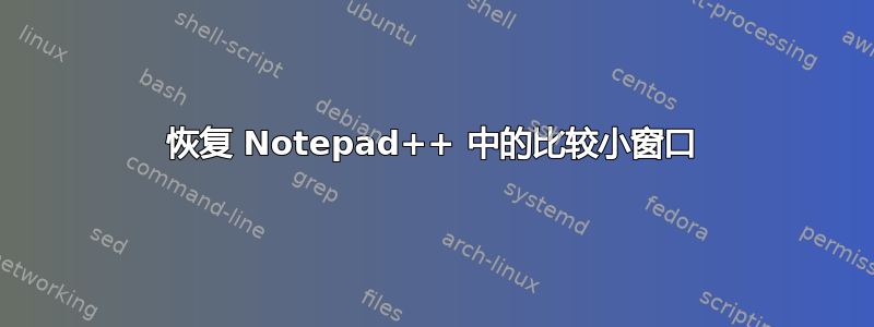 恢复 Notepad++ 中的比较小窗口