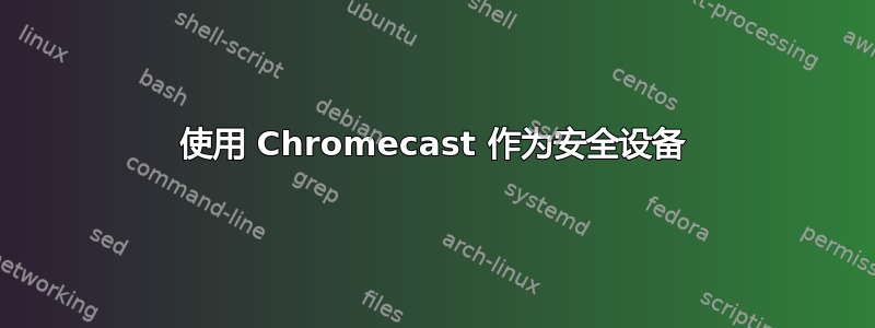 使用 Chromecast 作为安全设备