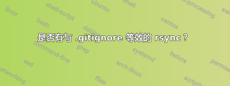 是否有与 .gitignore 等效的 rsync？