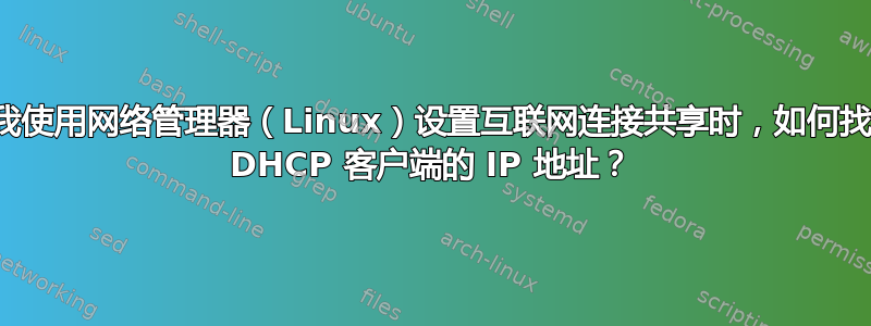 当我使用网络管理器（Linux）设置互联网连接共享时，如何找出 DHCP 客户端的 IP 地址？