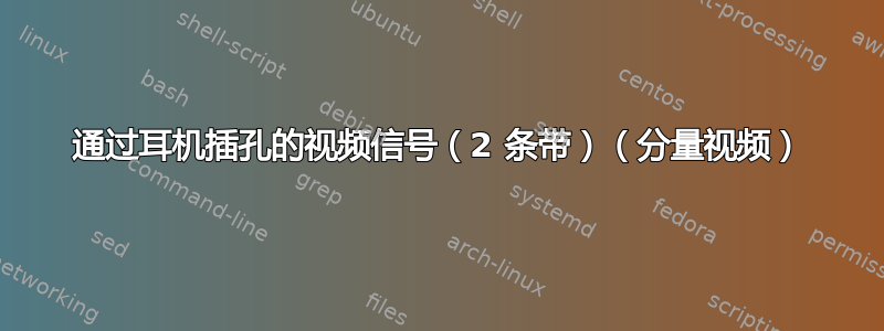 通过耳机插孔的视频信号（2 条带）（分量视频）